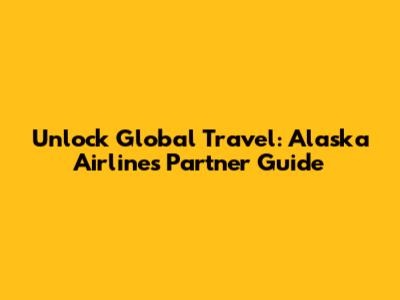 Unlock Global Travel: Alaska Airlines Partner Guide