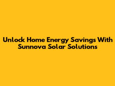 Unlock Home Energy Savings With Sunnova Solar Solutions