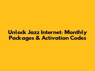 Unlock Jazz Internet: Monthly Packages & Activation Codes