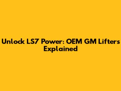 Unlock LS7 Power: OEM GM Lifters Explained