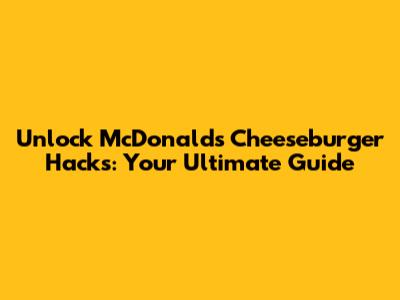 Unlock McDonald's Cheeseburger Hacks: Your Ultimate Guide
