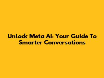 Unlock Meta AI: Your Guide To Smarter Conversations