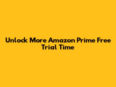 Unlock More Amazon Prime Free Trial Time