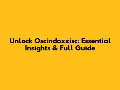 Unlock Oscindoxxisc: Essential Insights & Full Guide