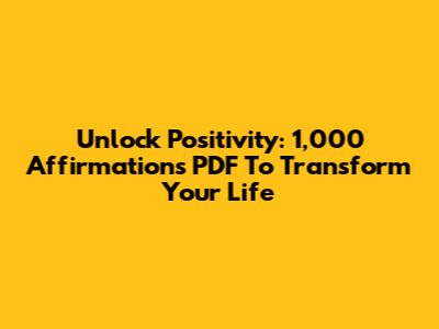 Unlock Positivity: 1,000 Affirmations PDF To Transform Your Life