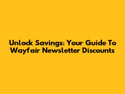 Unlock Savings: Your Guide To Wayfair Newsletter Discounts