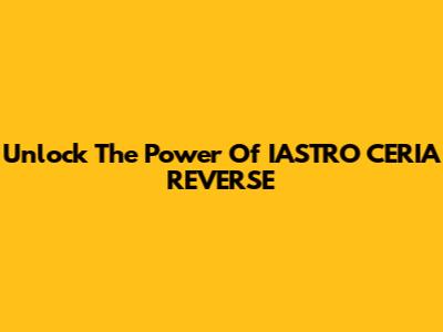 Unlock The Power Of IASTRO CERIA REVERSE