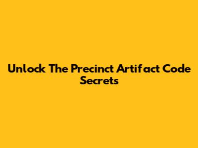 Unlock The Precinct Artifact Code Secrets