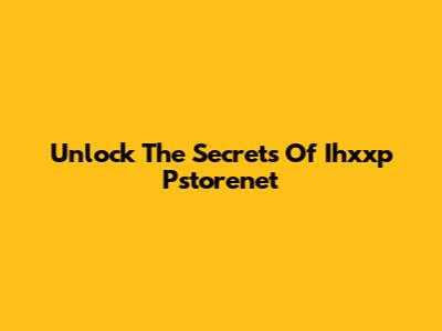 Unlock The Secrets Of Ihxxp Pstorenet