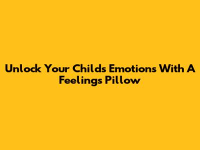 Unlock Your Child's Emotions With A Feelings Pillow
