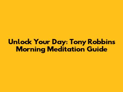 Unlock Your Day: Tony Robbins Morning Meditation Guide