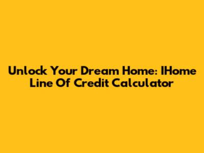Unlock Your Dream Home: IHome Line Of Credit Calculator