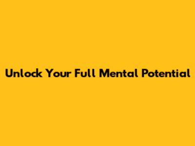 Unlock Your Full Mental Potential