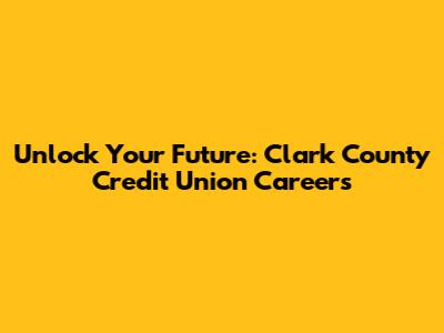 Unlock Your Future: Clark County Credit Union Careers