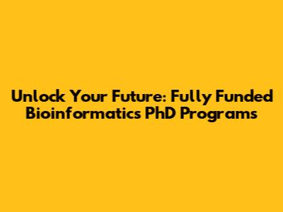 Unlock Your Future: Fully Funded Bioinformatics PhD Programs
