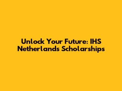 Unlock Your Future: IHS Netherlands Scholarships
