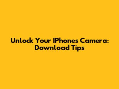Unlock Your IPhone's Camera: Download Tips