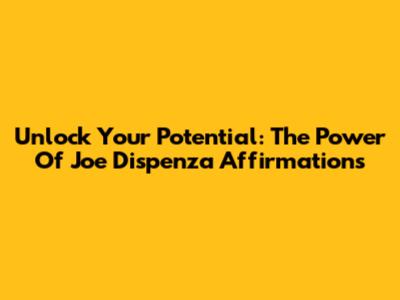 Unlock Your Potential: The Power Of Joe Dispenza Affirmations