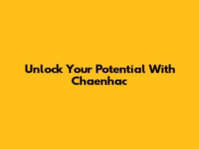 Unlock Your Potential With Chaenhac