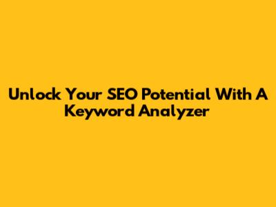Unlock Your SEO Potential With A Keyword Analyzer