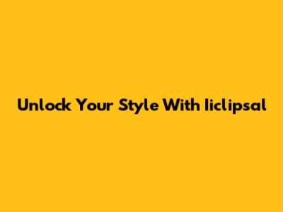 Unlock Your Style With Iiclipsal