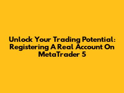 Unlock Your Trading Potential: Registering A Real Account On MetaTrader 5