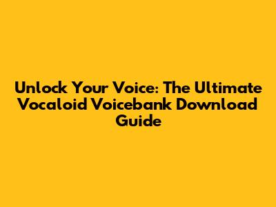 Unlock Your Voice: The Ultimate Vocaloid Voicebank Download Guide