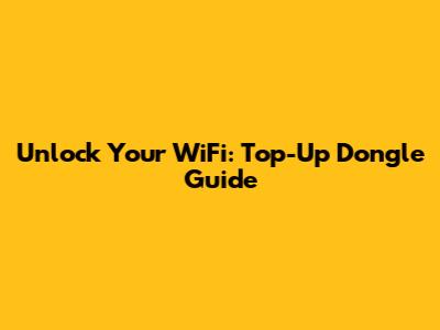 Unlock Your WiFi: Top-Up Dongle Guide