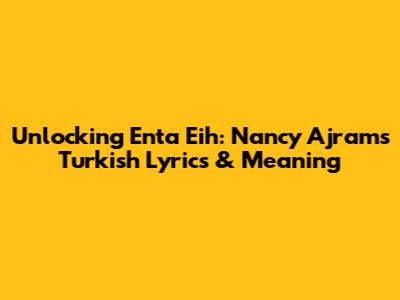 Unlocking "Enta Eih": Nancy Ajram's Turkish Lyrics & Meaning