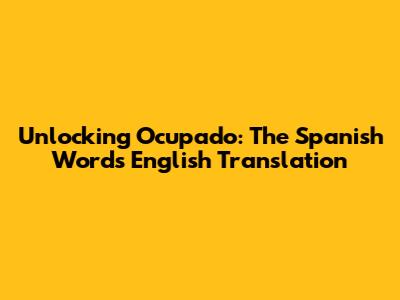 Unlocking 'Ocupado': The Spanish Word's English Translation