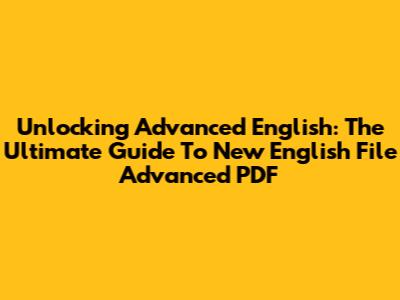 Unlocking Advanced English: The Ultimate Guide To New English File Advanced PDF