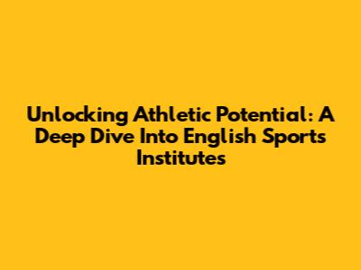 Unlocking Athletic Potential: A Deep Dive Into English Sports Institutes