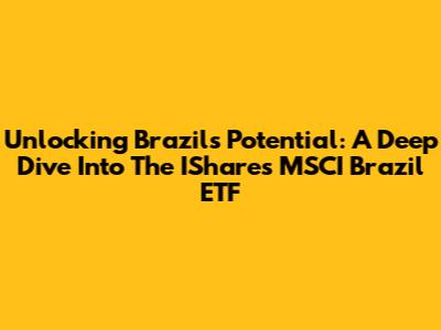 Unlocking Brazil's Potential: A Deep Dive Into The IShares MSCI Brazil ETF