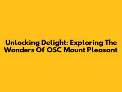 Unlocking Delight: Exploring The Wonders Of OSC Mount Pleasant