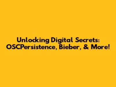 Unlocking Digital Secrets: OSCPersistence, Bieber, & More!