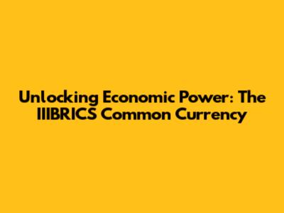Unlocking Economic Power: The IIIBRICS Common Currency