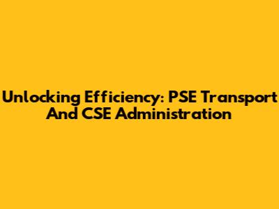 Unlocking Efficiency: PSE Transport And CSE Administration
