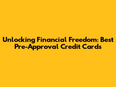 Unlocking Financial Freedom: Best Pre-Approval Credit Cards