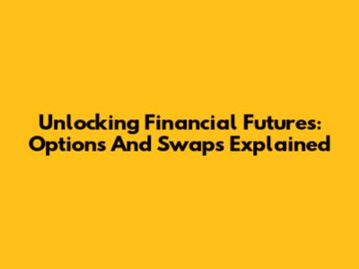 Unlocking Financial Futures: Options And Swaps Explained