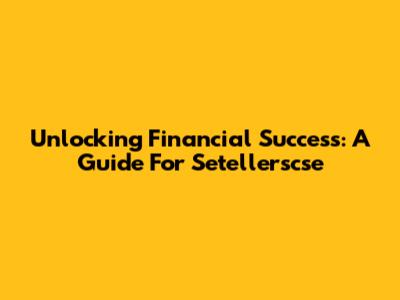 Unlocking Financial Success: A Guide For Setellerscse