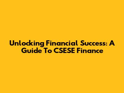Unlocking Financial Success: A Guide To CSESE Finance