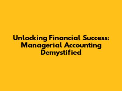 Unlocking Financial Success: Managerial Accounting Demystified