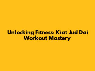 Unlocking Fitness: Kiat Jud Dai Workout Mastery