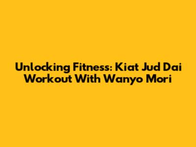 Unlocking Fitness: Kiat Jud Dai Workout With Wanyo Mori