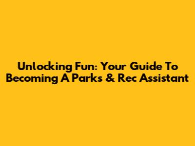 Unlocking Fun: Your Guide To Becoming A Parks & Rec Assistant