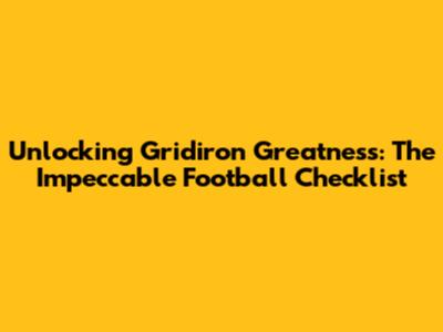 Unlocking Gridiron Greatness: The Impeccable Football Checklist