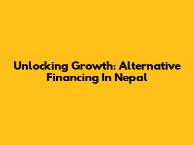 Unlocking Growth: Alternative Financing In Nepal