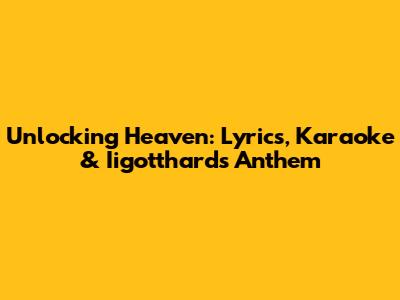 Unlocking Heaven: Lyrics, Karaoke & Iigotthard's Anthem