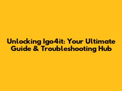 Unlocking Igo4it: Your Ultimate Guide & Troubleshooting Hub