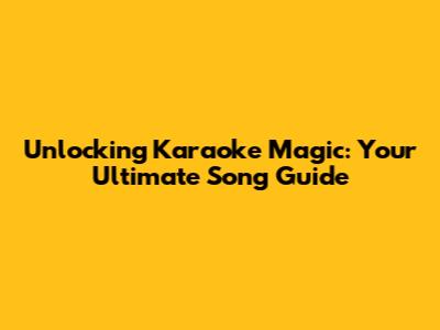 Unlocking Karaoke Magic: Your Ultimate Song Guide